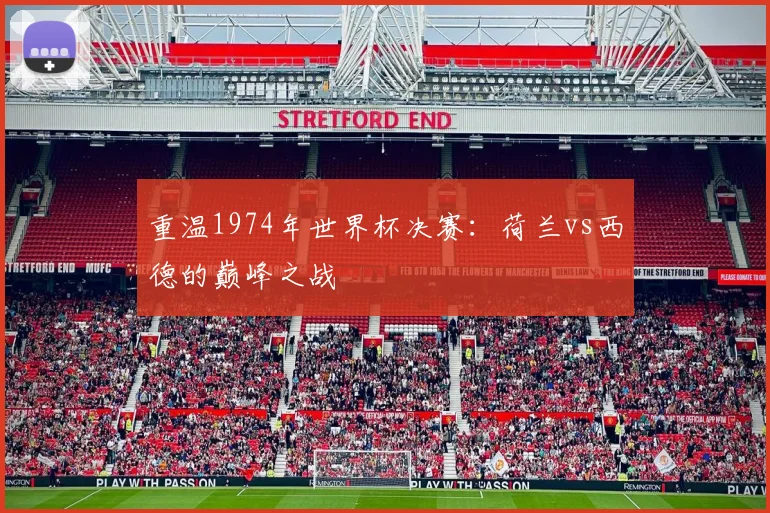 重温1974年世界杯决赛：荷兰vs西德的巅峰之战