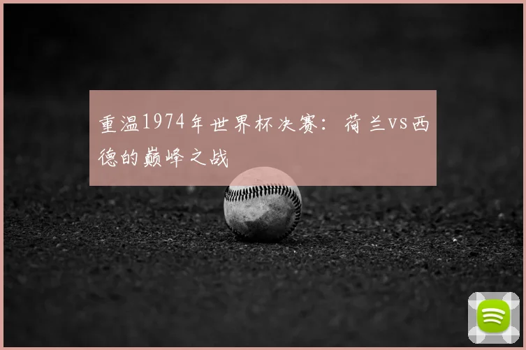重温1974年世界杯决赛：荷兰vs西德的巅峰之战
