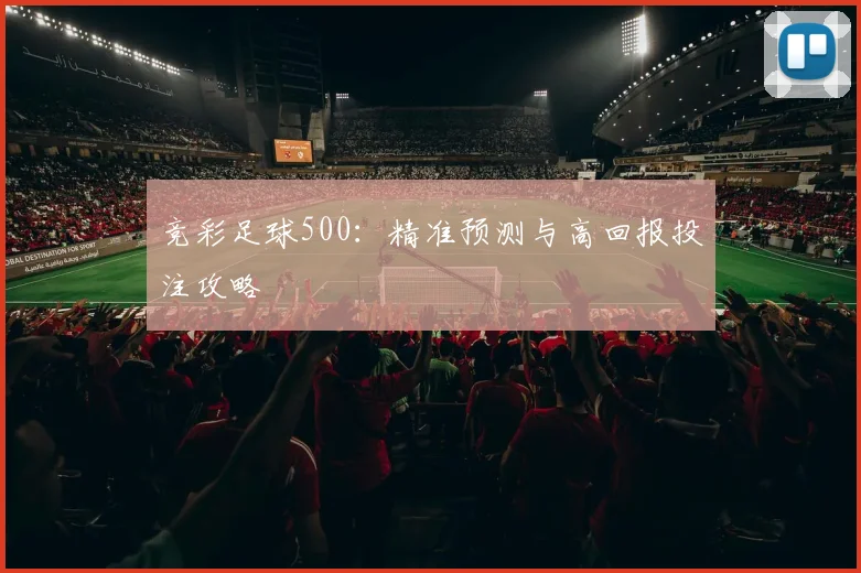 竞彩足球500：精准预测与高回报投注攻略