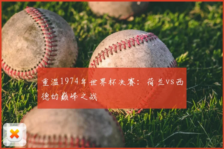 重温1974年世界杯决赛：荷兰vs西德的巅峰之战